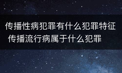 传播性病犯罪有什么犯罪特征 传播流行病属于什么犯罪