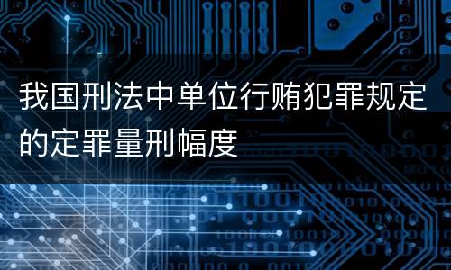 我国刑法中单位行贿犯罪规定的定罪量刑幅度