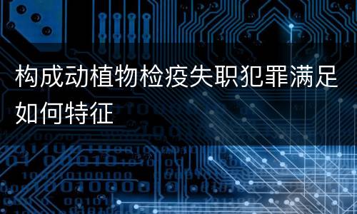 构成动植物检疫失职犯罪满足如何特征