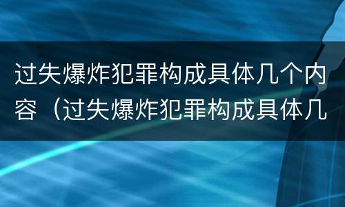 过失爆炸犯罪构成具体几个内容（过失爆炸犯罪构成具体几个内容是什么）