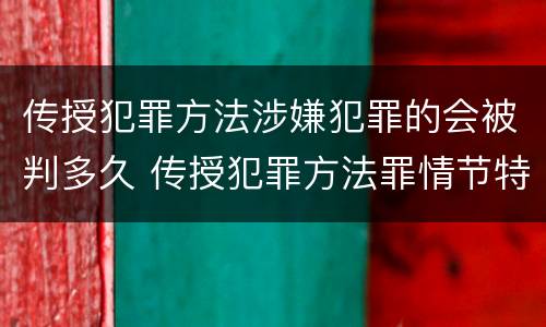 传授犯罪方法涉嫌犯罪的会被判多久 传授犯罪方法罪情节特别严重