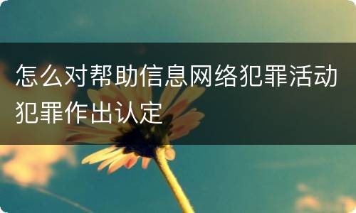 怎么对帮助信息网络犯罪活动犯罪作出认定