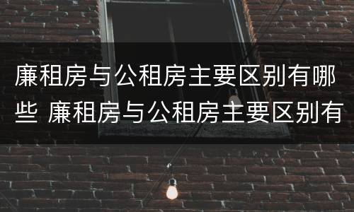 廉租房与公租房主要区别有哪些 廉租房与公租房主要区别有哪些呢