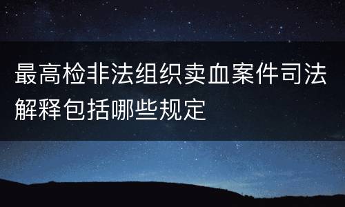 最高检非法组织卖血案件司法解释包括哪些规定