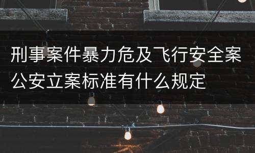 刑事案件暴力危及飞行安全案公安立案标准有什么规定