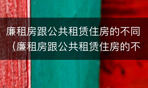 廉租房跟公共租赁住房的不同（廉租房跟公共租赁住房的不同点）