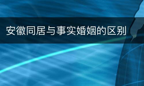 安徽同居与事实婚姻的区别