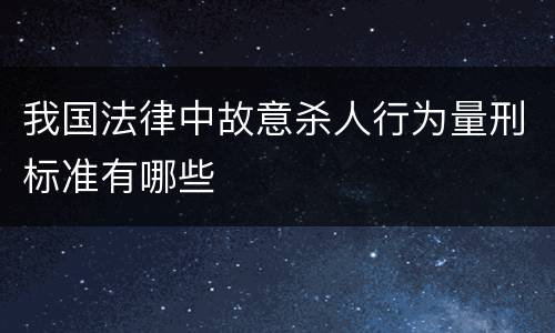 我国法律中故意杀人行为量刑标准有哪些