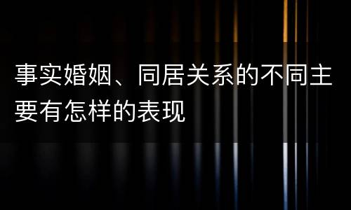 事实婚姻、同居关系的不同主要有怎样的表现