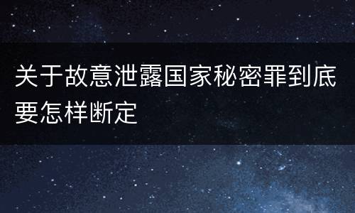 关于故意泄露国家秘密罪到底要怎样断定