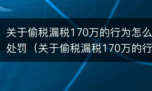 关于偷税漏税170万的行为怎么处罚（关于偷税漏税170万的行为怎么处罚呢）