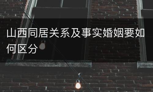 山西同居关系及事实婚姻要如何区分