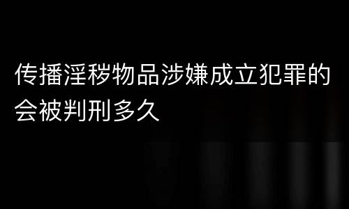 传播淫秽物品涉嫌成立犯罪的会被判刑多久