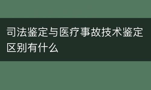 司法鉴定与医疗事故技术鉴定区别有什么
