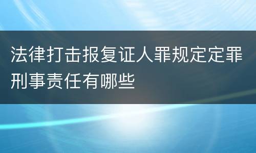 法律打击报复证人罪规定定罪刑事责任有哪些