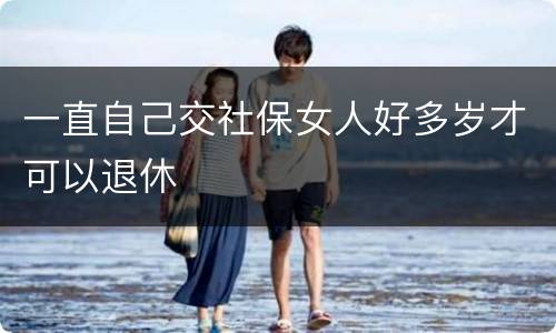 一直自己交社保女人好多岁才可以退休