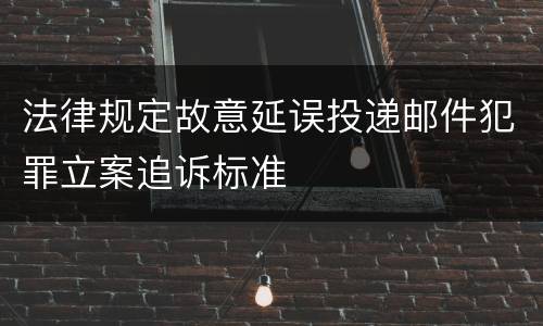 法律规定故意延误投递邮件犯罪立案追诉标准