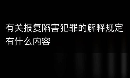 有关报复陷害犯罪的解释规定有什么内容
