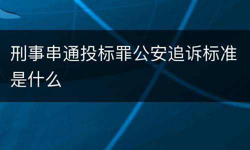 刑事串通投标罪公安追诉标准是什么