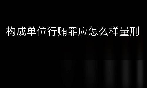 构成单位行贿罪应怎么样量刑