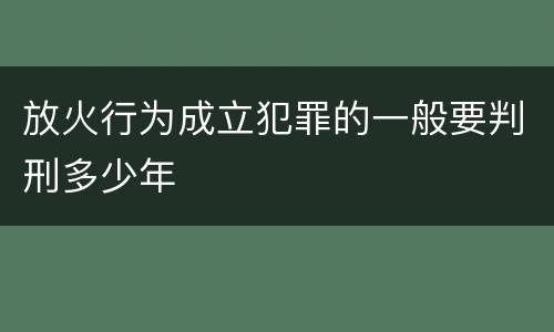 放火行为成立犯罪的一般要判刑多少年