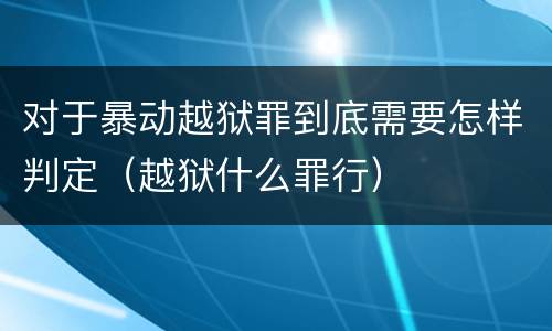 对于暴动越狱罪到底需要怎样判定（越狱什么罪行）