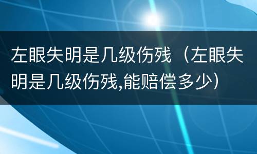 左眼失明是几级伤残（左眼失明是几级伤残,能赔偿多少）