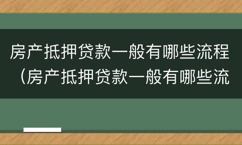 房产抵押贷款一般有哪些流程（房产抵押贷款一般有哪些流程图）