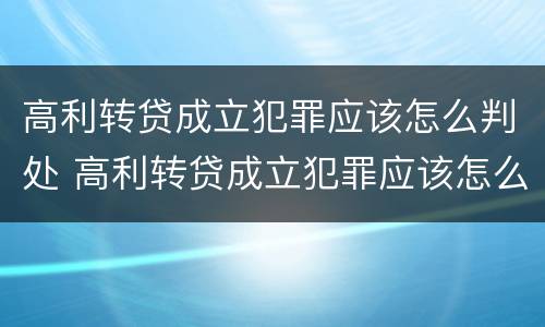 高利转贷成立犯罪应该怎么判处 高利转贷成立犯罪应该怎么判处呢