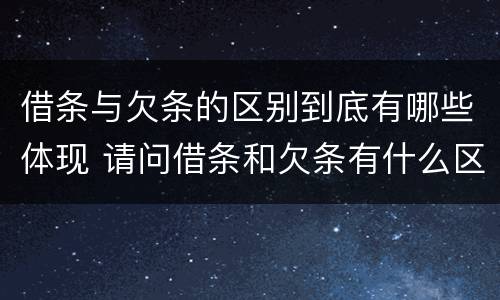 借条与欠条的区别到底有哪些体现 请问借条和欠条有什么区别