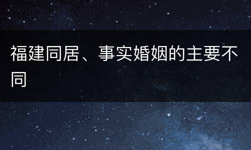 福建同居、事实婚姻的主要不同