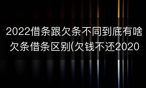 2022借条跟欠条不同到底有啥 欠条借条区别(欠钱不还2020年新规 - 法律之家