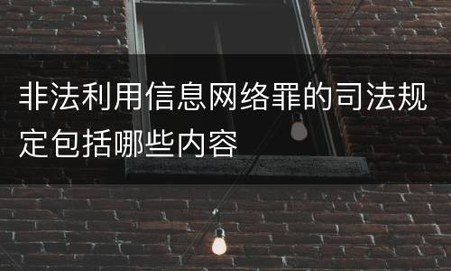 非法利用信息网络罪的司法规定包括哪些内容