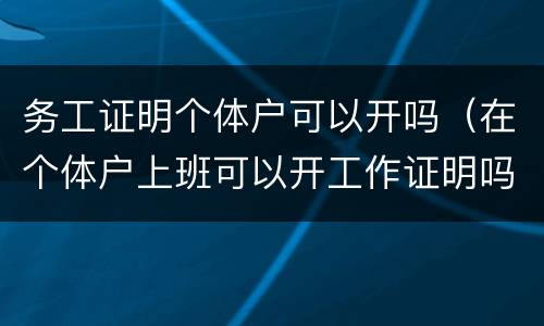 务工证明个体户可以开吗（在个体户上班可以开工作证明吗）