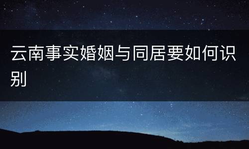 云南事实婚姻与同居要如何识别