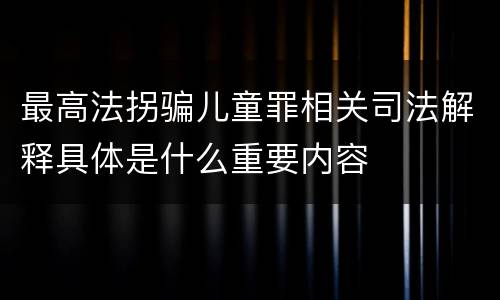 最高法拐骗儿童罪相关司法解释具体是什么重要内容