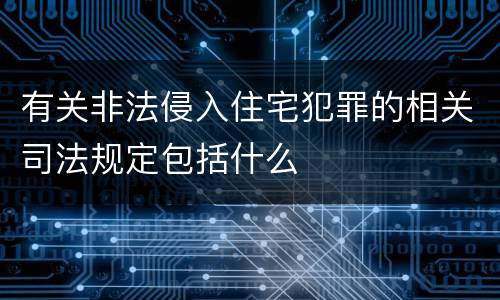 有关非法侵入住宅犯罪的相关司法规定包括什么