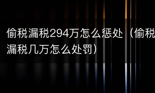偷税漏税294万怎么惩处（偷税漏税几万怎么处罚）