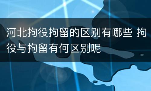 河北拘役拘留的区别有哪些 拘役与拘留有何区别呢