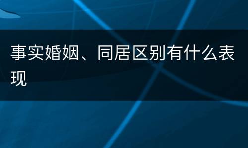 事实婚姻、同居区别有什么表现