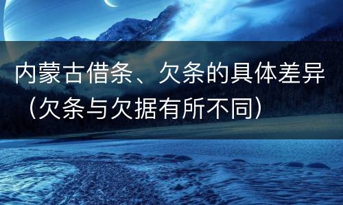 内蒙古借条、欠条的具体差异（欠条与欠据有所不同）