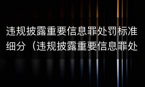 违规披露重要信息罪处罚标准细分（违规披露重要信息罪处罚标准细分为几类）
