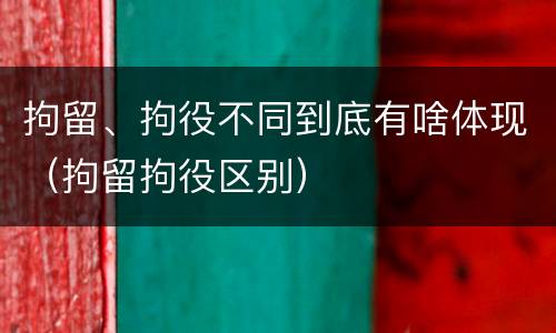 拘留、拘役不同到底有啥体现（拘留拘役区别）