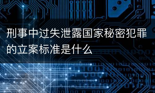 刑事中过失泄露国家秘密犯罪的立案标准是什么
