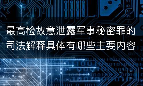 最高检故意泄露军事秘密罪的司法解释具体有哪些主要内容