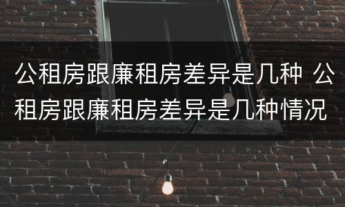 公租房跟廉租房差异是几种 公租房跟廉租房差异是几种情况