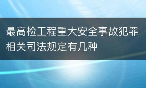 最高检工程重大安全事故犯罪相关司法规定有几种