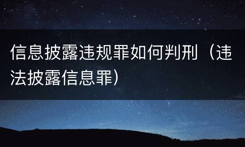 信息披露违规罪如何判刑（违法披露信息罪）
