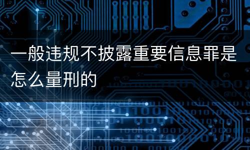 一般违规不披露重要信息罪是怎么量刑的
