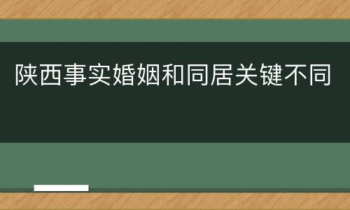 陕西事实婚姻和同居关键不同